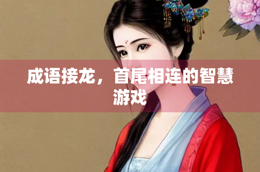成语接龙，首尾相连的智慧游戏