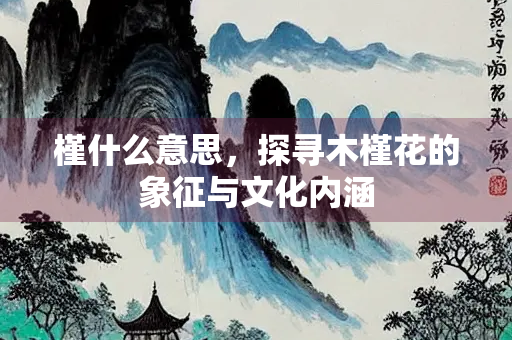 槿什么意思，探寻木槿花的象征与文化内涵