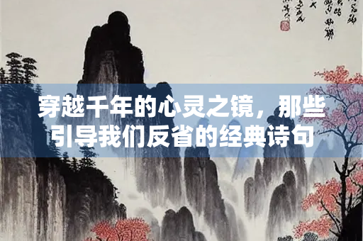 穿越千年的心灵之镜，那些引导我们反省的经典诗句