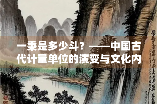 一秉是多少斗？——中国古代计量单位的演变与文化内涵