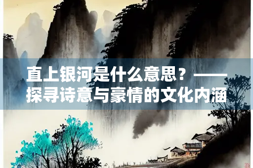 直上银河是什么意思？——探寻诗意与豪情的文化内涵