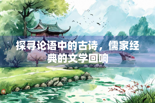 探寻论语中的古诗，儒家经典的文学回响