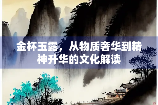 金杯玉露，从物质奢华到精神升华的文化解读