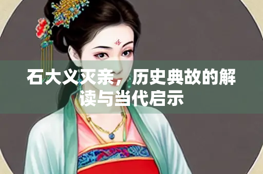石大义灭亲，历史典故的解读与当代启示