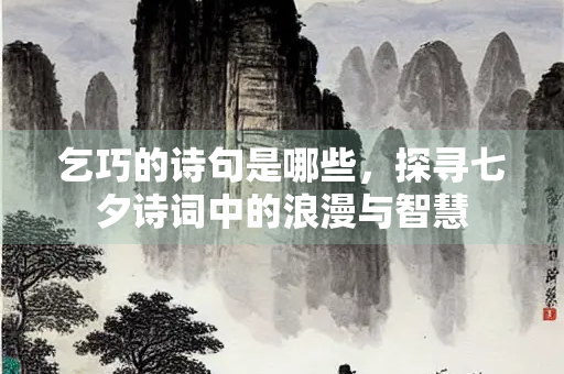 乞巧的诗句是哪些，探寻七夕诗词中的浪漫与智慧