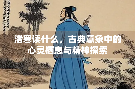 渚寒读什么，古典意象中的心灵栖息与精神探索