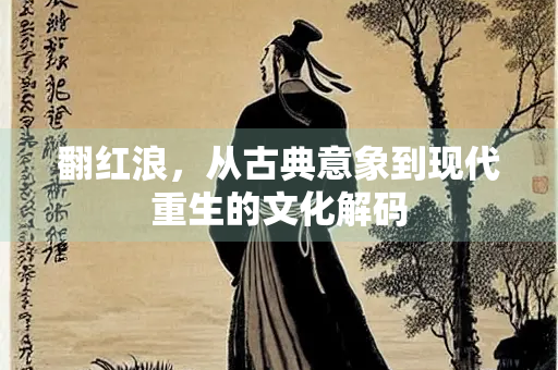 翻红浪，从古典意象到现代重生的文化解码