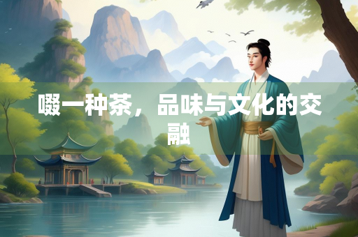 啜一种茶，品味与文化的交融