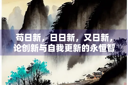 苟日新，日日新，又日新，论创新与自我更新的永恒智慧