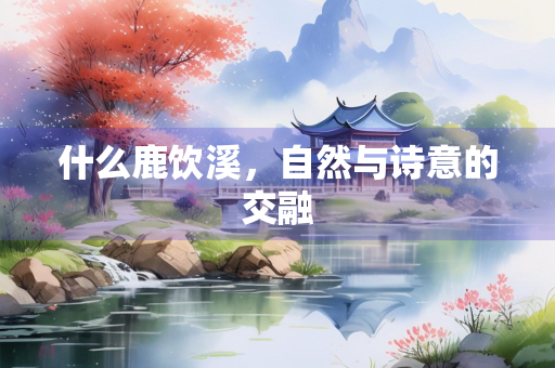 什么鹿饮溪，自然与诗意的交融