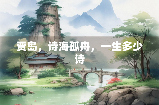 贾岛，诗海孤舟，一生多少诗