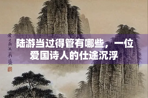 陆游当过得管有哪些，一位爱国诗人的仕途沉浮
