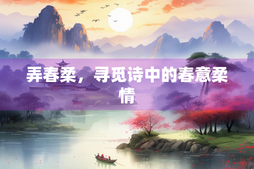 弄春柔，寻觅诗中的春意柔情
