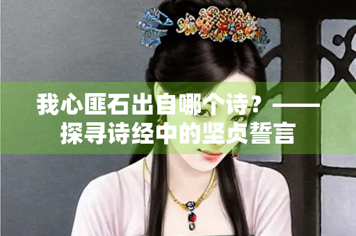 我心匪石出自哪个诗？——探寻诗经中的坚贞誓言