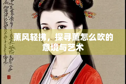 薰风轻拂，探寻薰怎么吹的意境与艺术