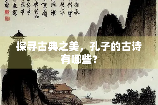 探寻古典之美，孔子的古诗有哪些？