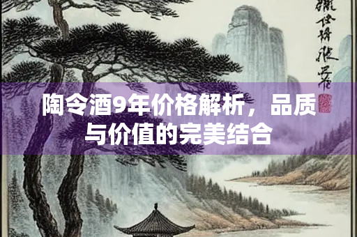 陶令酒9年价格解析，品质与价值的完美结合