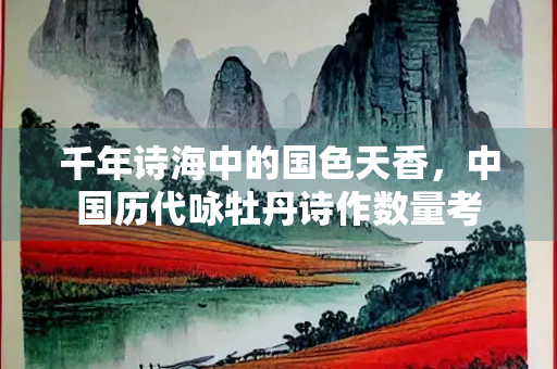 千年诗海中的国色天香，中国历代咏牡丹诗作数量考