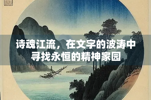 诗魂江流，在文字的波涛中寻找永恒的精神家园