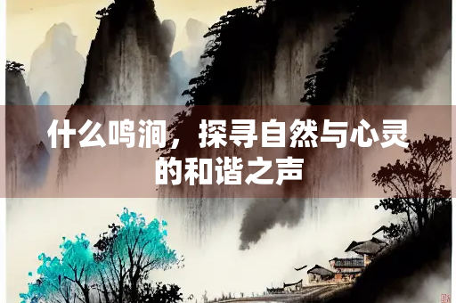 什么鸣涧，探寻自然与心灵的和谐之声