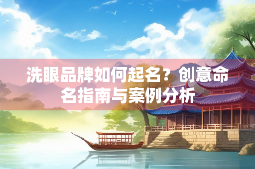 洗眼品牌如何起名？创意命名指南与案例分析