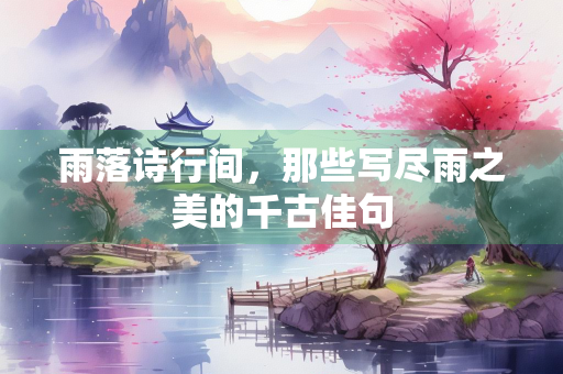 雨落诗行间，那些写尽雨之美的千古佳句