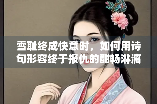 雪耻终成快意时，如何用诗句形容终于报仇的酣畅淋漓