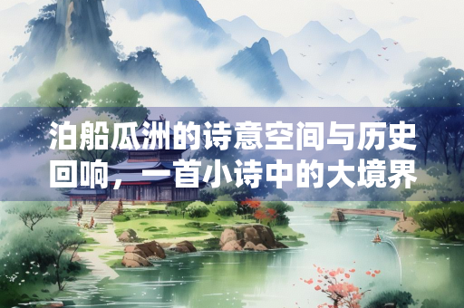 泊船瓜洲的诗意空间与历史回响，一首小诗中的大境界