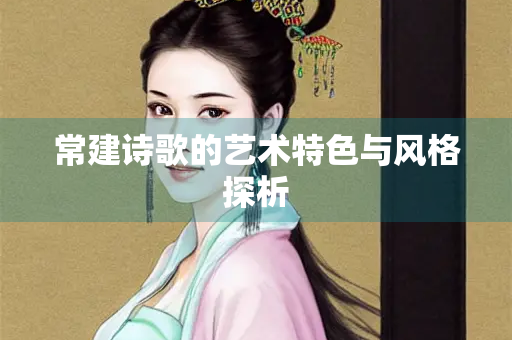 常建诗歌的艺术特色与风格探析