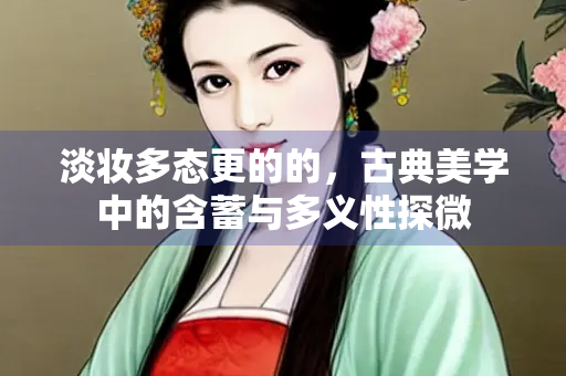 淡妆多态更的的，古典美学中的含蓄与多义性探微