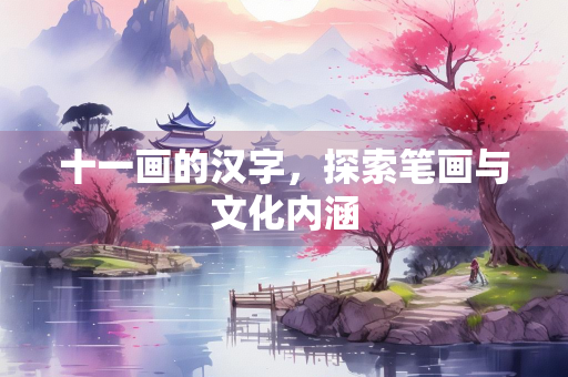 十一画的汉字，探索笔画与文化内涵
