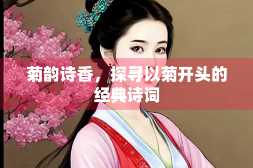 菊韵诗香，探寻以菊开头的经典诗词