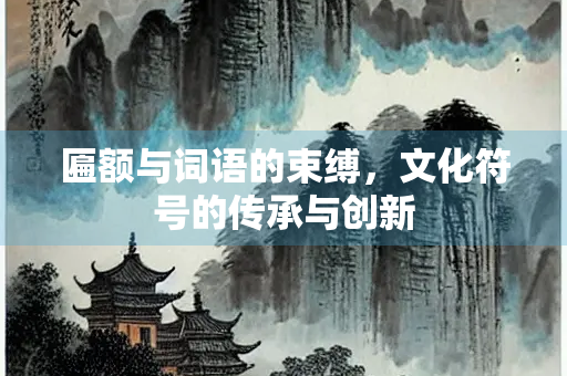 匾额与词语的束缚，文化符号的传承与创新