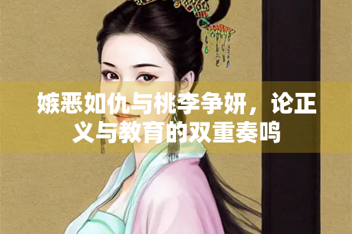 嫉恶如仇与桃李争妍，论正义与教育的双重奏鸣