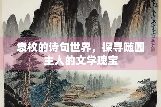 袁枚的诗句世界，探寻随园主人的文学瑰宝