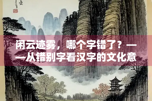 闲云迹雾，哪个字错了？——从错别字看汉字的文化意蕴