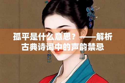 孤平是什么意思？——解析古典诗词中的声韵禁忌
