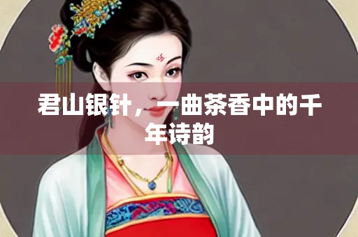 君山银针，一曲茶香中的千年诗韵