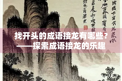 找开头的成语接龙有哪些？——探索成语接龙的乐趣