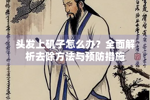 头发上矶子怎么办？全面解析去除方法与预防措施