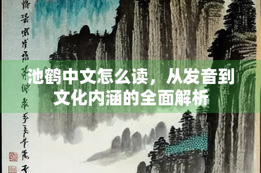 池鹤中文怎么读，从发音到文化内涵的全面解析