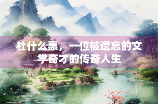 杜什么惠，一位被遗忘的文学奇才的传奇人生