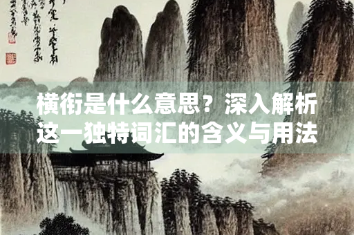 横衔是什么意思？深入解析这一独特词汇的含义与用法