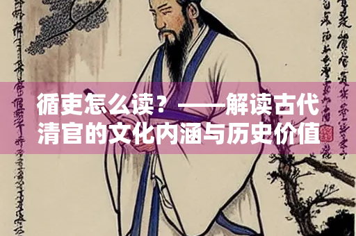 循吏怎么读？——解读古代清官的文化内涵与历史价值