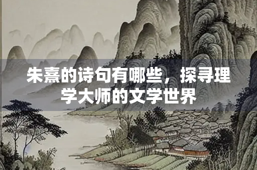 朱熹的诗句有哪些，探寻理学大师的文学世界