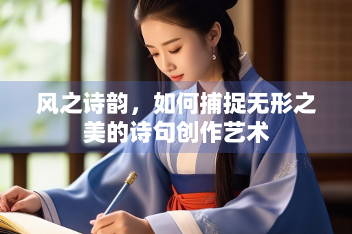 风之诗韵，如何捕捉无形之美的诗句创作艺术