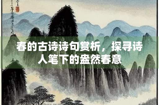春的古诗诗句赏析，探寻诗人笔下的盎然春意