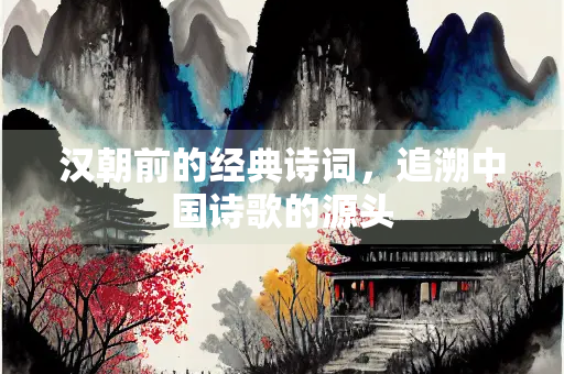 汉朝前的经典诗词，追溯中国诗歌的源头
