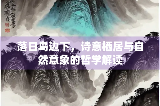 落日鸟边下，诗意栖居与自然意象的哲学解读