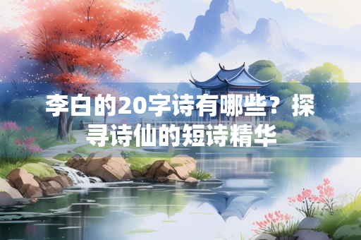 李白的20字诗有哪些？探寻诗仙的短诗精华